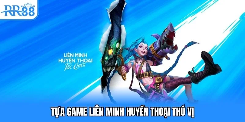 Tựa game liên minh huyền thoại thú vị